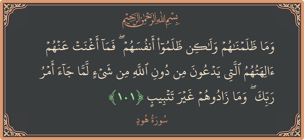 آیت 101 - سورہ ہود: (وما ظلمناهم ولكن ظلموا أنفسهم ۖ فما أغنت عنهم آلهتهم التي يدعون من دون الله من شيء لما جاء أمر...) - اردو