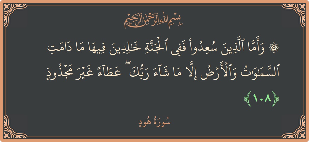 آیت 108 - سورہ ہود: (۞ وأما الذين سعدوا ففي الجنة خالدين فيها ما دامت السماوات والأرض إلا ما شاء ربك ۖ عطاء غير مجذوذ...) - اردو