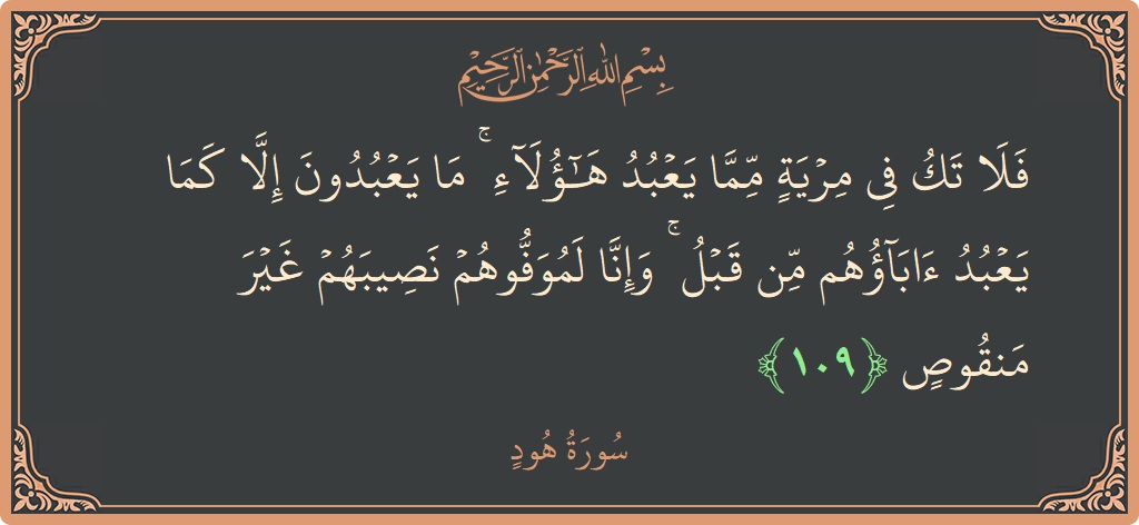 آیت 109 - سورہ ہود: (فلا تك في مرية مما يعبد هؤلاء ۚ ما يعبدون إلا كما يعبد آباؤهم من قبل ۚ وإنا لموفوهم نصيبهم...) - اردو