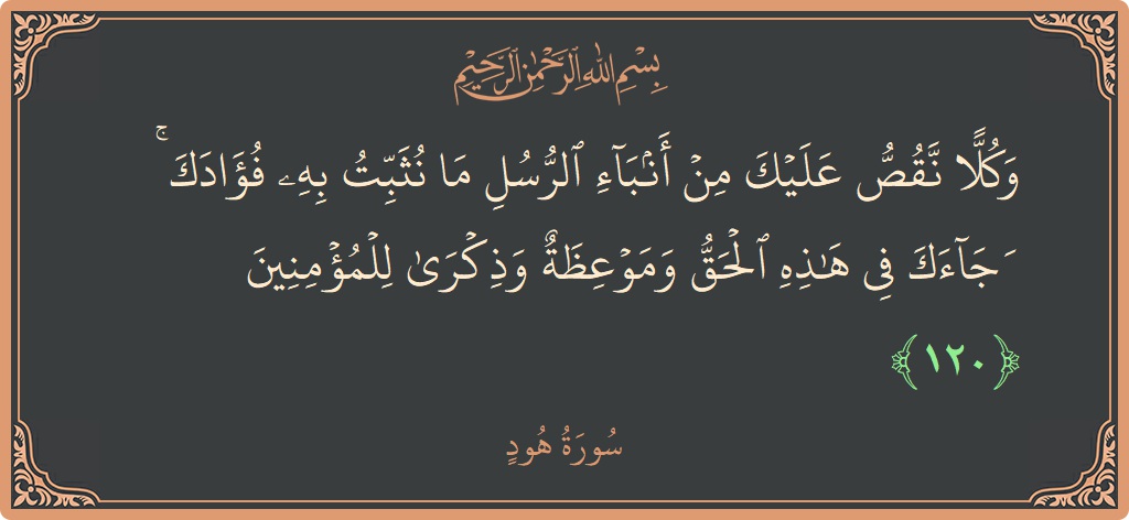 آیت 120 - سورہ ہود: (وكلا نقص عليك من أنباء الرسل ما نثبت به فؤادك ۚ وجاءك في هذه الحق وموعظة وذكرى للمؤمنين...) - اردو