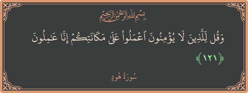 آیت 121 - سورہ ہود: (وقل للذين لا يؤمنون اعملوا على مكانتكم إنا عاملون...) - اردو
