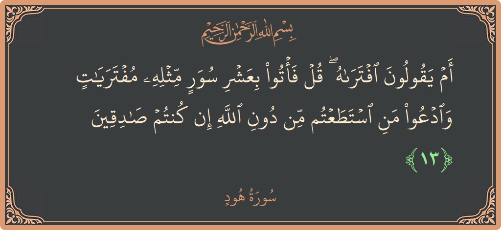 الآية 13 - سورة هود: (أم يقولون افتراه ۖ قل فأتوا بعشر سور مثله مفتريات وادعوا من استطعتم من دون الله إن كنتم صادقين...)