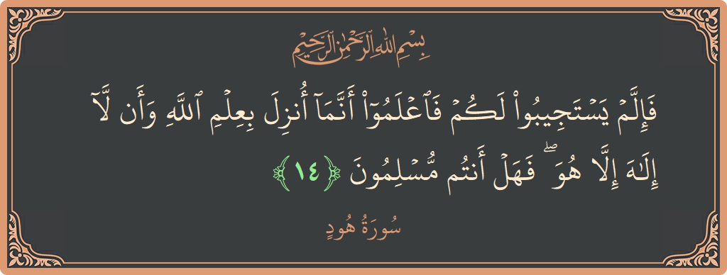 الآية 14 - سورة هود: (فإلم يستجيبوا لكم فاعلموا أنما أنزل بعلم الله وأن لا إله إلا هو ۖ فهل أنتم مسلمون...)