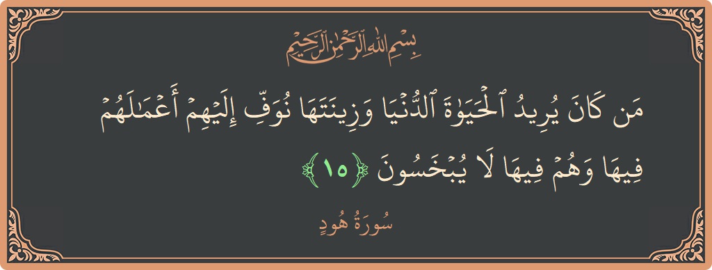 الآية 15 - سورة هود: (من كان يريد الحياة الدنيا وزينتها نوف إليهم أعمالهم فيها وهم فيها لا يبخسون...)