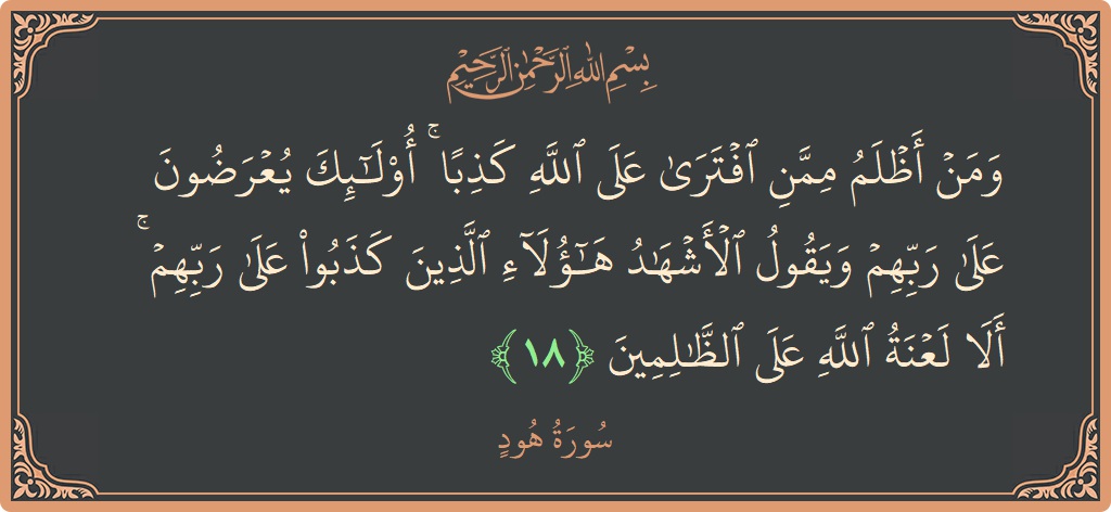 الآية 18 - سورة هود: (ومن أظلم ممن افترى على الله كذبا ۚ أولئك يعرضون على ربهم ويقول الأشهاد هؤلاء الذين كذبوا على ربهم ۚ...)