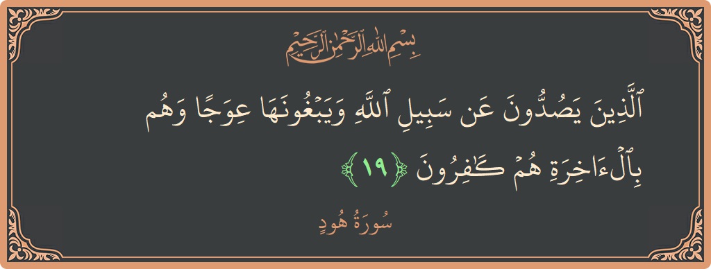 الآية 19 - سورة هود: (الذين يصدون عن سبيل الله ويبغونها عوجا وهم بالآخرة هم كافرون...)