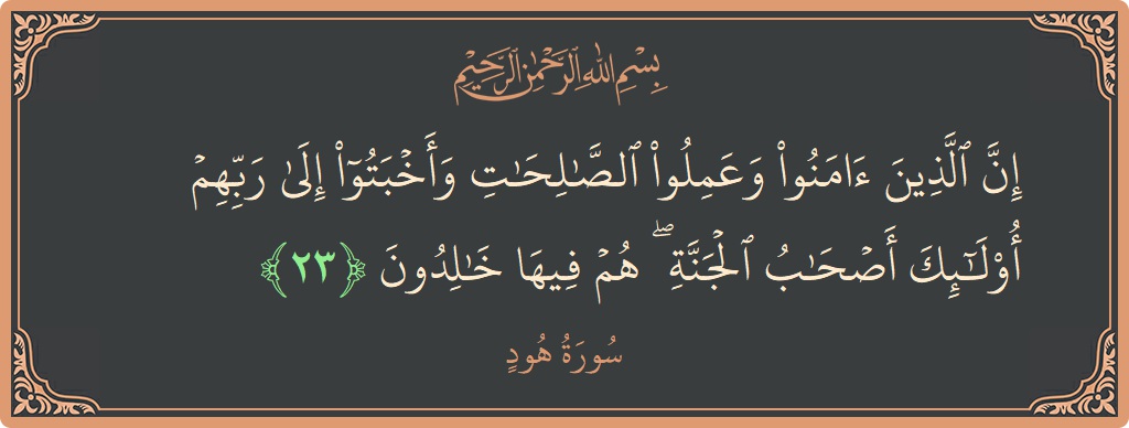 الآية 23 - سورة هود: (إن الذين آمنوا وعملوا الصالحات وأخبتوا إلى ربهم أولئك أصحاب الجنة ۖ هم فيها خالدون...)