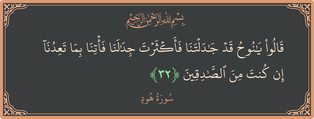 الآية 32 - سورة هود: (قالوا يا نوح قد جادلتنا فأكثرت جدالنا فأتنا بما تعدنا إن كنت من الصادقين...)