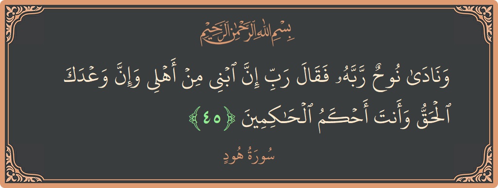 Verse 45 - Surah Hud: (ونادى نوح ربه فقال رب إن ابني من أهلي وإن وعدك الحق وأنت أحكم الحاكمين...) - English