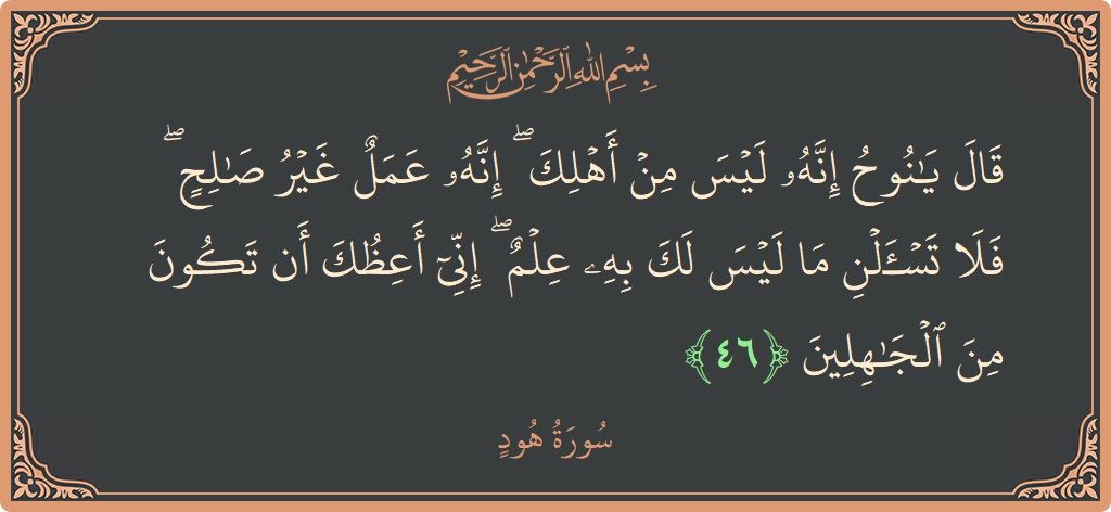 Ayat 46 - Surat Hudu: (قال يا نوح إنه ليس من أهلك ۖ إنه عمل غير صالح ۖ فلا تسألن ما ليس لك به علم...) - Indonesia