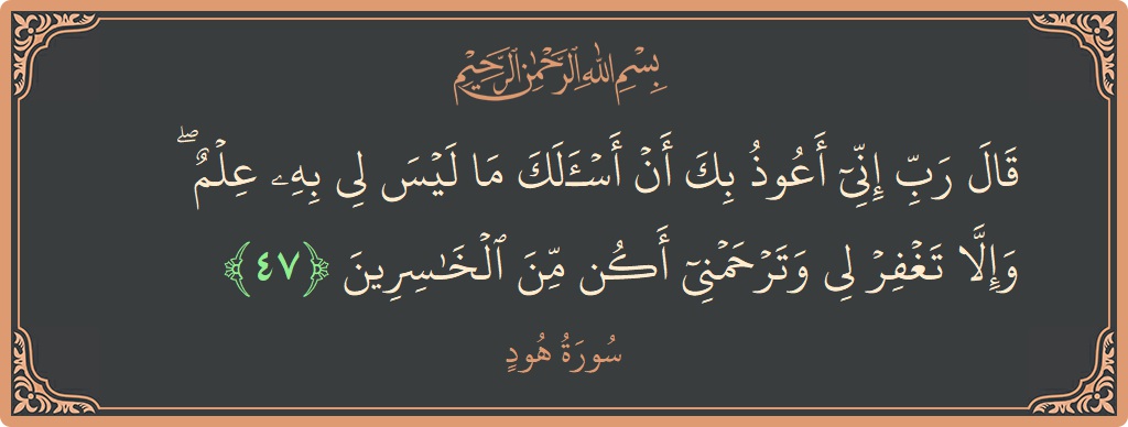 Ayat 47 - Surat Hudu: (قال رب إني أعوذ بك أن أسألك ما ليس لي به علم ۖ وإلا تغفر لي وترحمني أكن من الخاسرين...) - Indonesia