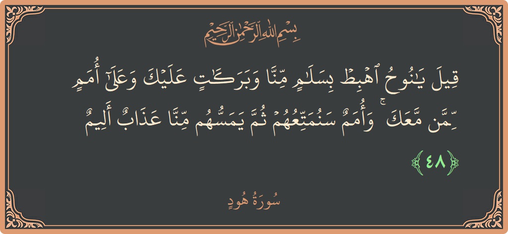 آیت 48 - سورہ ہود: (قيل يا نوح اهبط بسلام منا وبركات عليك وعلى أمم ممن معك ۚ وأمم سنمتعهم ثم يمسهم منا عذاب أليم...) - اردو