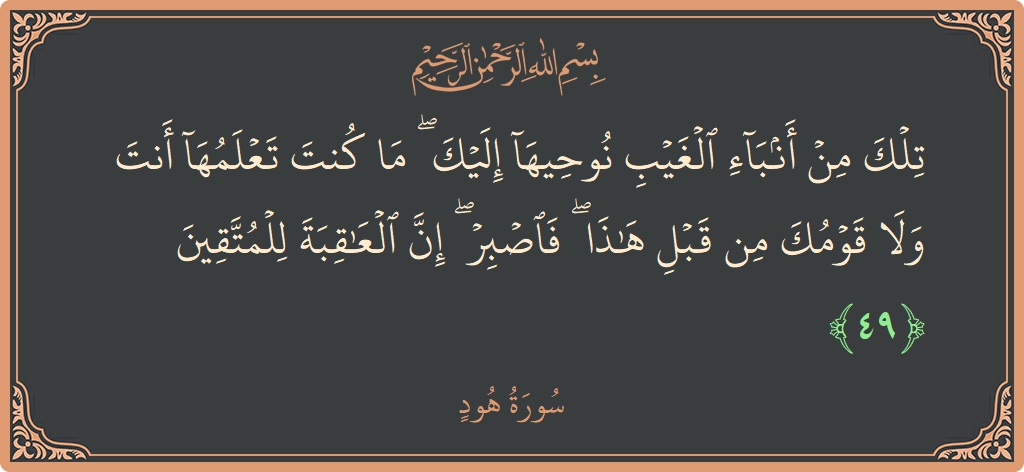 آیت 49 - سورہ ہود: (تلك من أنباء الغيب نوحيها إليك ۖ ما كنت تعلمها أنت ولا قومك من قبل هذا ۖ فاصبر ۖ إن...) - اردو