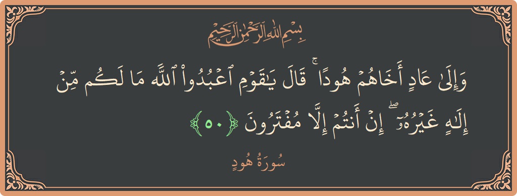 آیت 50 - سورہ ہود: (وإلى عاد أخاهم هودا ۚ قال يا قوم اعبدوا الله ما لكم من إله غيره ۖ إن أنتم إلا مفترون...) - اردو