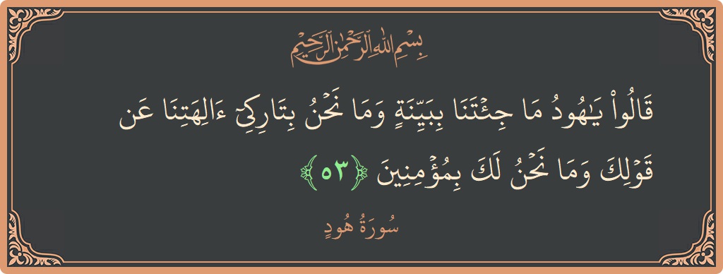 آیت 53 - سورہ ہود: (قالوا يا هود ما جئتنا ببينة وما نحن بتاركي آلهتنا عن قولك وما نحن لك بمؤمنين...) - اردو