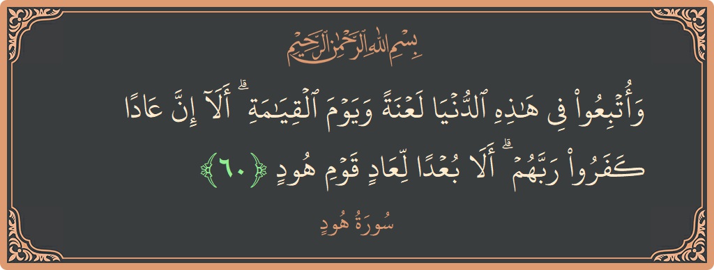 آیت 60 - سورہ ہود: (وأتبعوا في هذه الدنيا لعنة ويوم القيامة ۗ ألا إن عادا كفروا ربهم ۗ ألا بعدا لعاد قوم هود...) - اردو