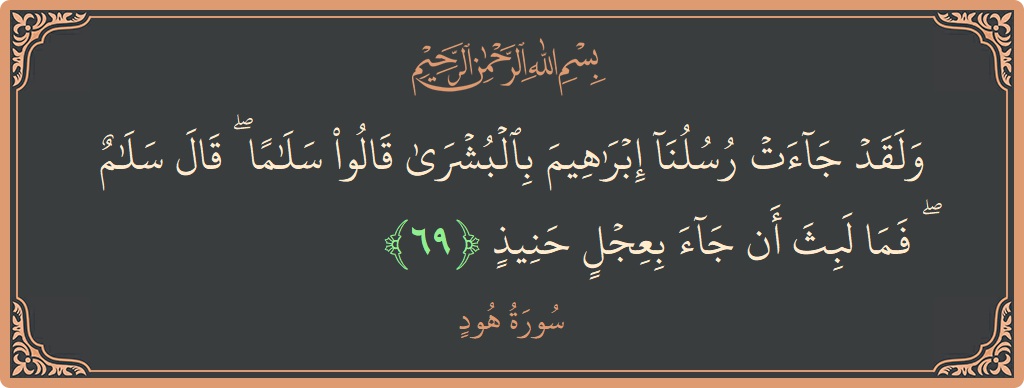الآية 69 - سورة هود: (ولقد جاءت رسلنا إبراهيم بالبشرى قالوا سلاما ۖ قال سلام ۖ فما لبث أن جاء بعجل حنيذ...)