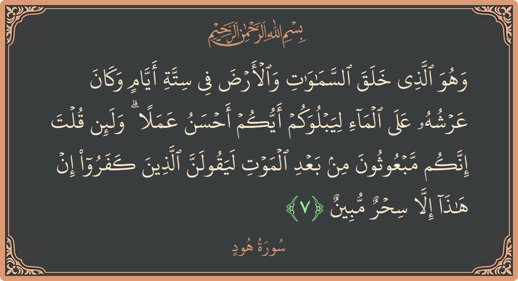 الآية 7 - سورة هود: (وهو الذي خلق السماوات والأرض في ستة أيام وكان عرشه على الماء ليبلوكم أيكم أحسن عملا ۗ ولئن قلت إنكم...)