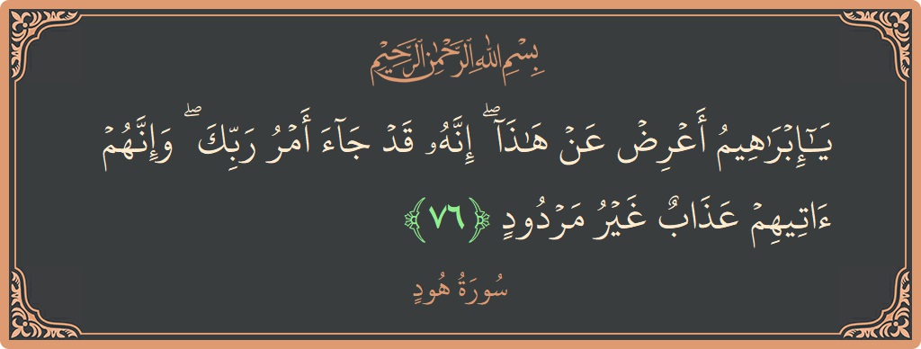 آیت 76 - سورہ ہود: (يا إبراهيم أعرض عن هذا ۖ إنه قد جاء أمر ربك ۖ وإنهم آتيهم عذاب غير مردود...) - اردو
