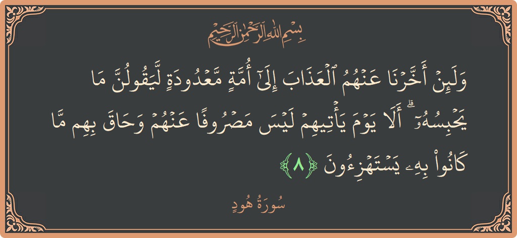 الآية 8 - سورة هود: (ولئن أخرنا عنهم العذاب إلى أمة معدودة ليقولن ما يحبسه ۗ ألا يوم يأتيهم ليس مصروفا عنهم وحاق بهم ما...)