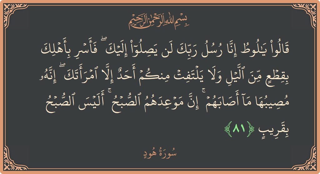 آیت 81 - سورہ ہود: (قالوا يا لوط إنا رسل ربك لن يصلوا إليك ۖ فأسر بأهلك بقطع من الليل ولا يلتفت منكم أحد إلا...) - اردو