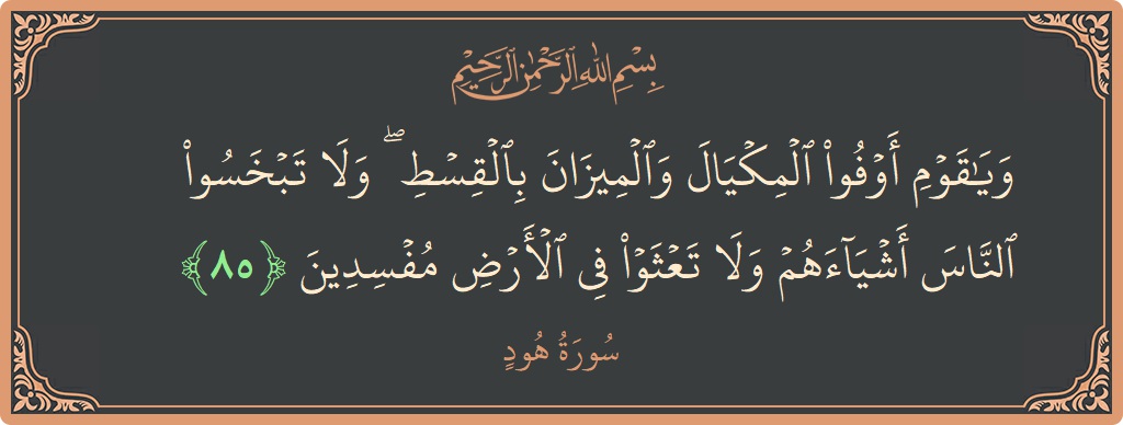 آیت 85 - سورہ ہود: (ويا قوم أوفوا المكيال والميزان بالقسط ۖ ولا تبخسوا الناس أشياءهم ولا تعثوا في الأرض مفسدين...) - اردو