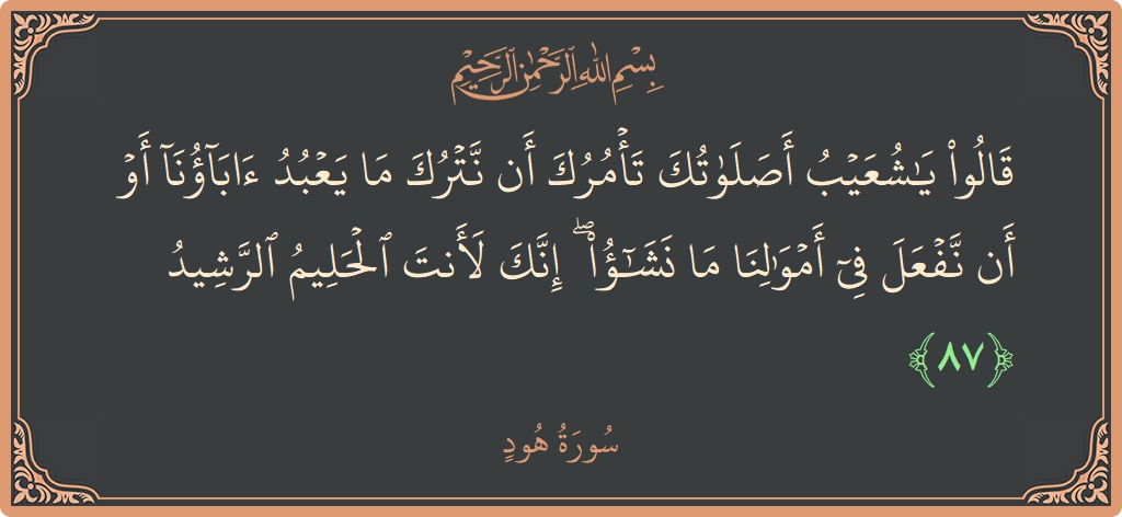 آیت 87 - سورہ ہود: (قالوا يا شعيب أصلاتك تأمرك أن نترك ما يعبد آباؤنا أو أن نفعل في أموالنا ما نشاء ۖ إنك لأنت...) - اردو