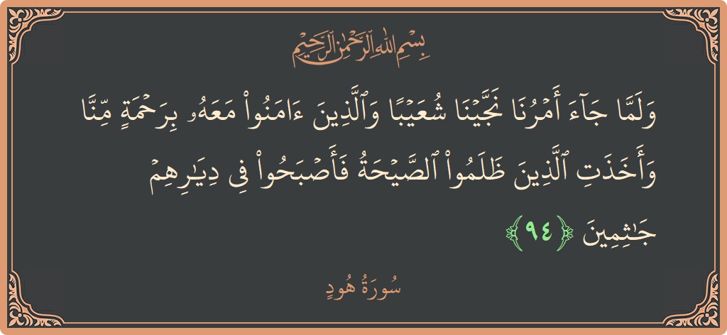 آیت 94 - سورہ ہود: (ولما جاء أمرنا نجينا شعيبا والذين آمنوا معه برحمة منا وأخذت الذين ظلموا الصيحة فأصبحوا في ديارهم جاثمين...) - اردو