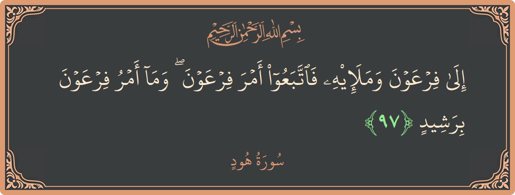 آیت 97 - سورہ ہود: (إلى فرعون وملئه فاتبعوا أمر فرعون ۖ وما أمر فرعون برشيد...) - اردو