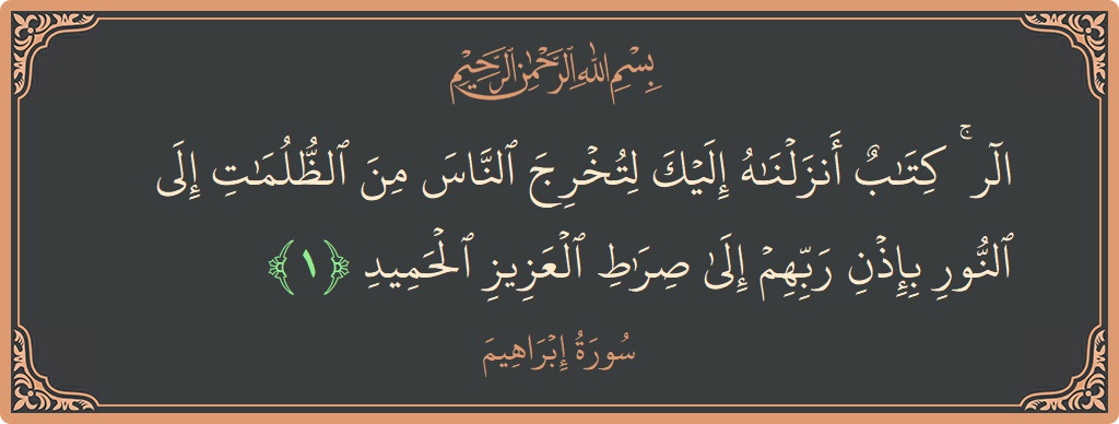 Verse 1 - Surah Ibrahim: (الر ۚ كتاب أنزلناه إليك لتخرج الناس من الظلمات إلى النور بإذن ربهم إلى صراط العزيز الحميد...) - English