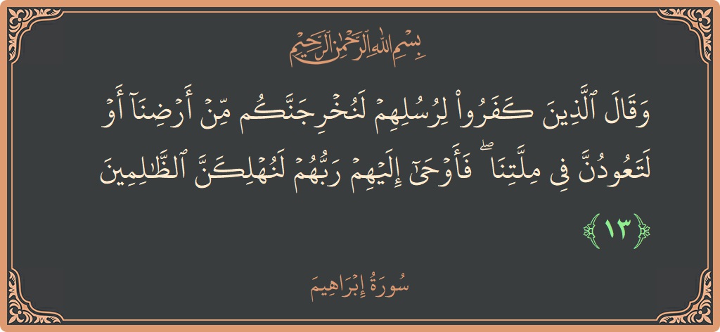 آیت 13 - سورہ ابراہیم: (وقال الذين كفروا لرسلهم لنخرجنكم من أرضنا أو لتعودن في ملتنا ۖ فأوحى إليهم ربهم لنهلكن الظالمين...) - اردو