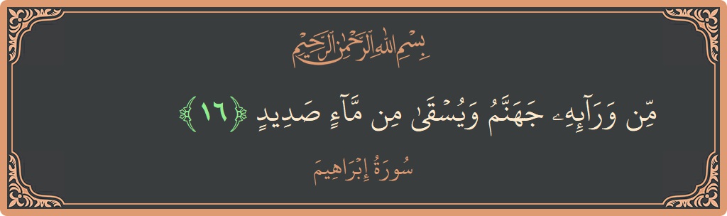 آیت 16 - سورہ ابراہیم: (من ورائه جهنم ويسقى من ماء صديد...) - اردو