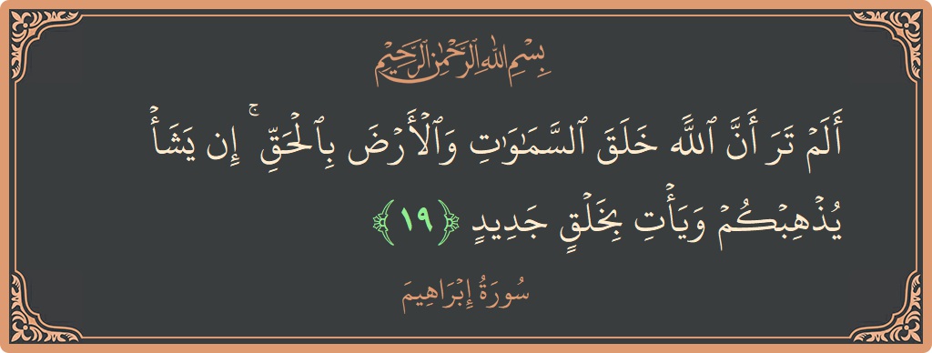 آیت 19 - سورہ ابراہیم: (ألم تر أن الله خلق السماوات والأرض بالحق ۚ إن يشأ يذهبكم ويأت بخلق جديد...) - اردو