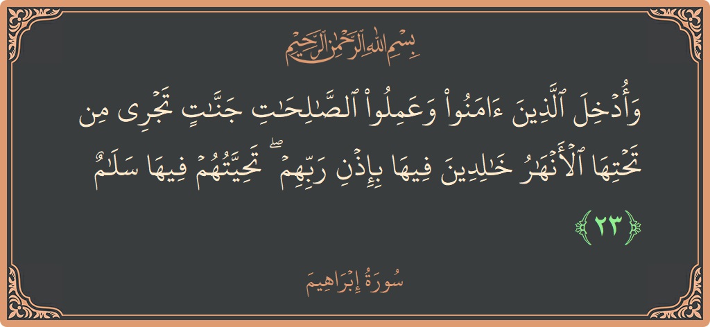 آیت 23 - سورہ ابراہیم: (وأدخل الذين آمنوا وعملوا الصالحات جنات تجري من تحتها الأنهار خالدين فيها بإذن ربهم ۖ تحيتهم فيها سلام...) - اردو
