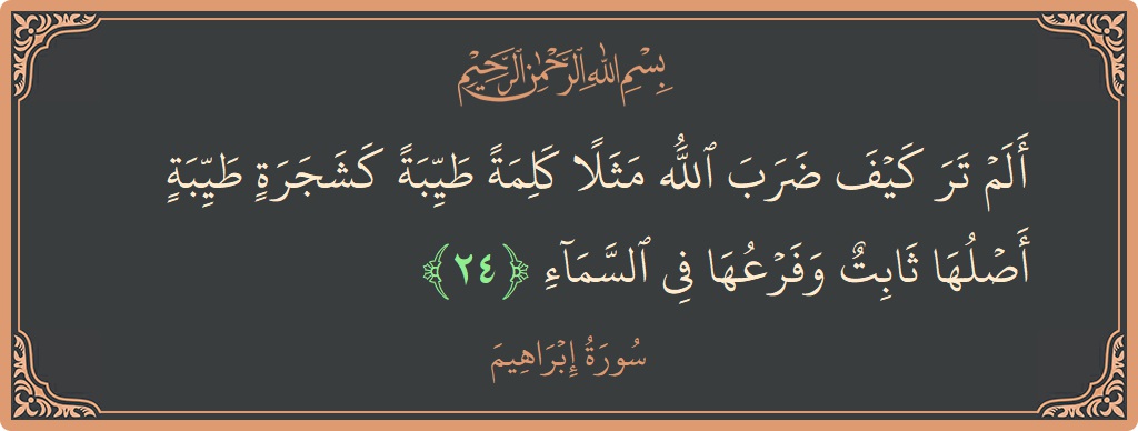 آیت 24 - سورہ ابراہیم: (ألم تر كيف ضرب الله مثلا كلمة طيبة كشجرة طيبة أصلها ثابت وفرعها في السماء...) - اردو
