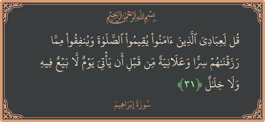 آیت 31 - سورہ ابراہیم: (قل لعبادي الذين آمنوا يقيموا الصلاة وينفقوا مما رزقناهم سرا وعلانية من قبل أن يأتي يوم لا بيع فيه ولا...) - اردو