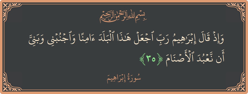 آیت 35 - سورہ ابراہیم: (وإذ قال إبراهيم رب اجعل هذا البلد آمنا واجنبني وبني أن نعبد الأصنام...) - اردو