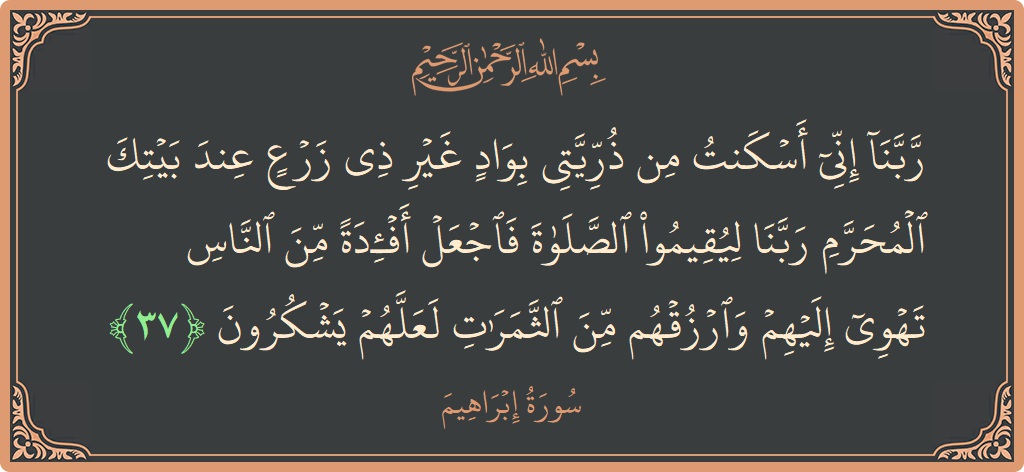 آیت 37 - سورہ ابراہیم: (ربنا إني أسكنت من ذريتي بواد غير ذي زرع عند بيتك المحرم ربنا ليقيموا الصلاة فاجعل أفئدة من الناس تهوي...) - اردو