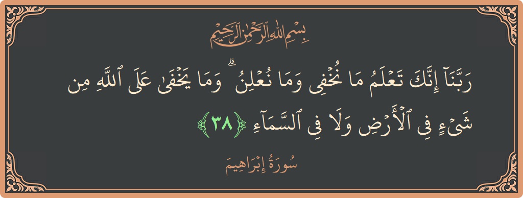 آیت 38 - سورہ ابراہیم: (ربنا إنك تعلم ما نخفي وما نعلن ۗ وما يخفى على الله من شيء في الأرض ولا في السماء...) - اردو