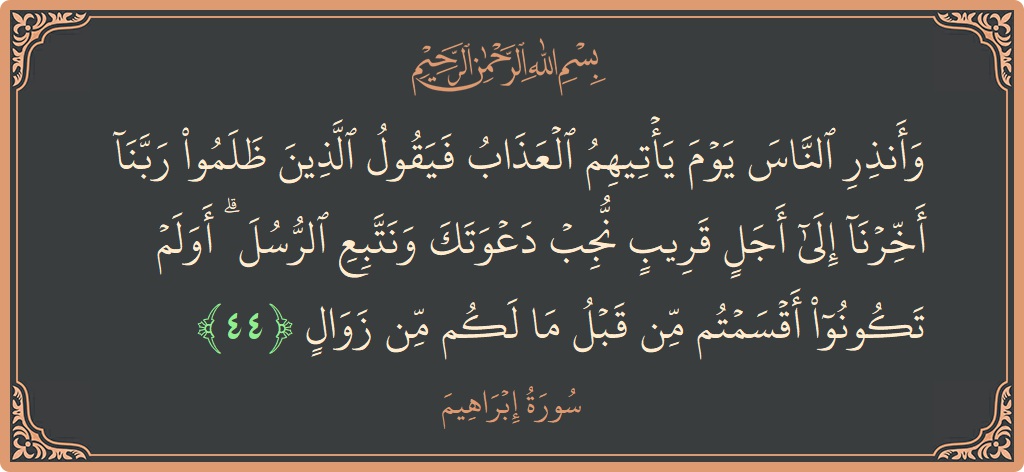 آیت 44 - سورہ ابراہیم: (وأنذر الناس يوم يأتيهم العذاب فيقول الذين ظلموا ربنا أخرنا إلى أجل قريب نجب دعوتك ونتبع الرسل ۗ أولم تكونوا...) - اردو