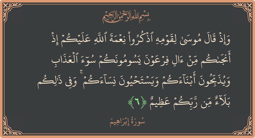 آیت 6 - سورہ ابراہیم: (وإذ قال موسى لقومه اذكروا نعمة الله عليكم إذ أنجاكم من آل فرعون يسومونكم سوء العذاب ويذبحون أبناءكم ويستحيون نساءكم...) - اردو