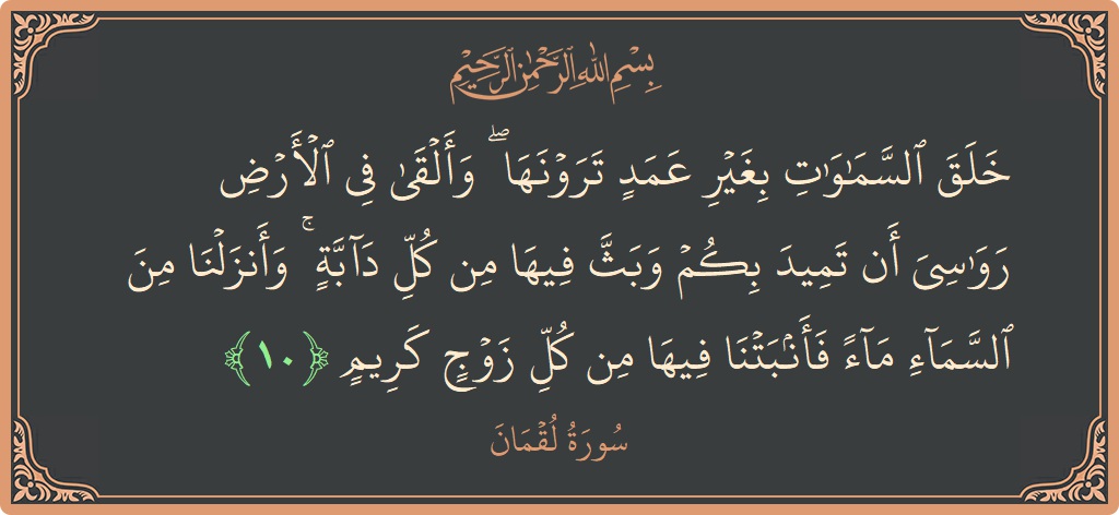 الآية 10 - سورة لقمان: (خلق السماوات بغير عمد ترونها ۖ وألقى في الأرض رواسي أن تميد بكم وبث فيها من كل دابة ۚ وأنزلنا...)