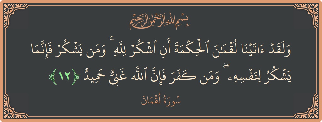 Verse 12 - Surah Luqman: (ولقد آتينا لقمان الحكمة أن اشكر لله ۚ ومن يشكر فإنما يشكر لنفسه ۖ ومن كفر فإن الله غني حميد...) - English