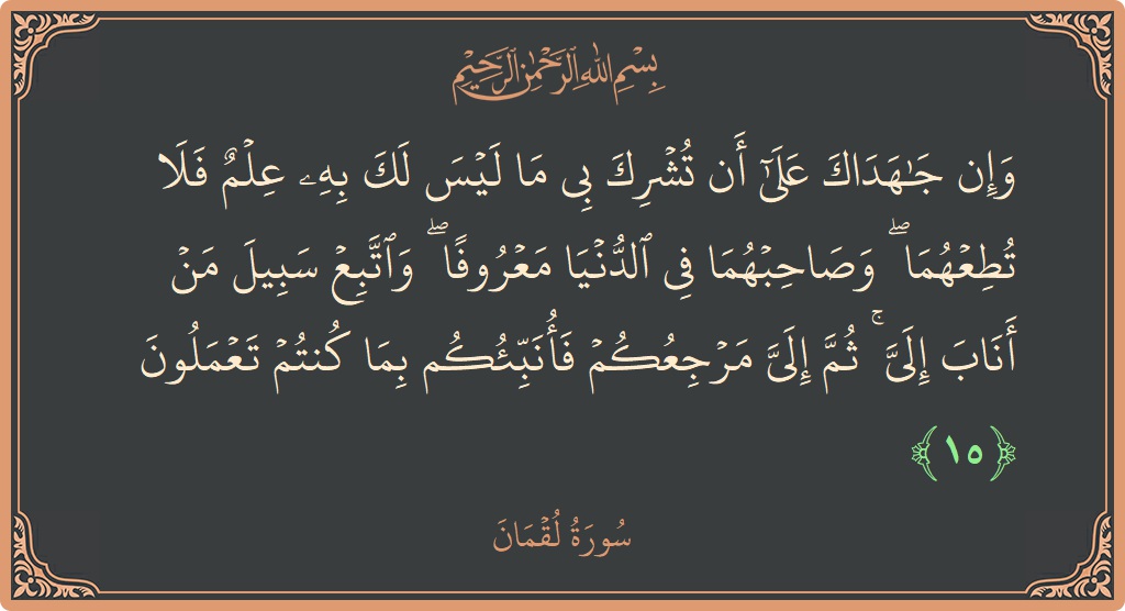 الآية 15 - سورة لقمان: (وإن جاهداك على أن تشرك بي ما ليس لك به علم فلا تطعهما ۖ وصاحبهما في الدنيا معروفا ۖ واتبع...)