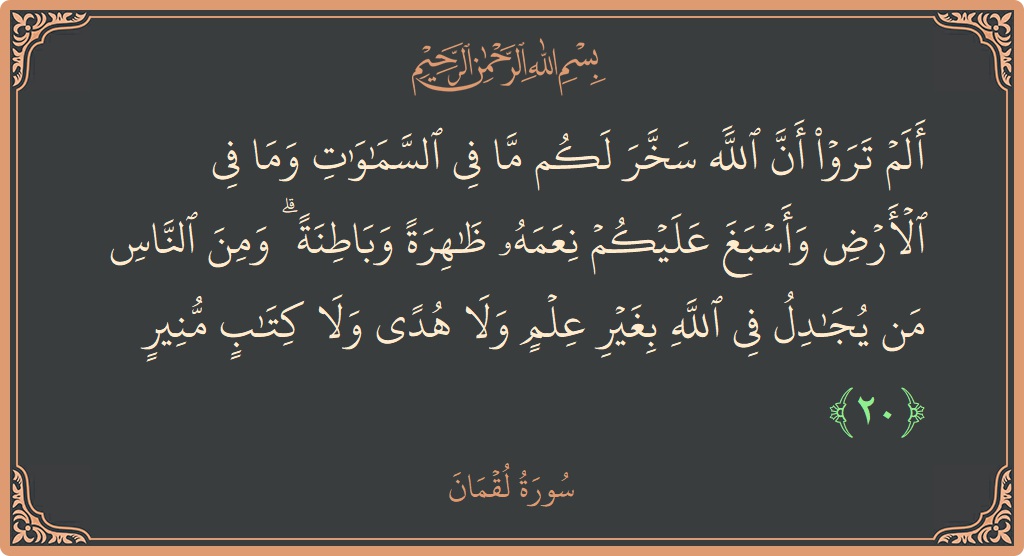 Verse 20 - Surah Luqman: (ألم تروا أن الله سخر لكم ما في السماوات وما في الأرض وأسبغ عليكم نعمه ظاهرة وباطنة ۗ ومن الناس...) - English