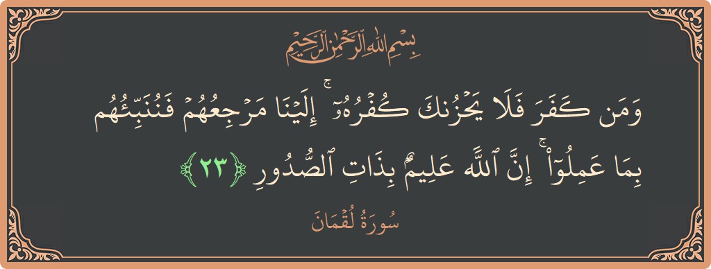 Verse 23 - Surah Luqman: (ومن كفر فلا يحزنك كفره ۚ إلينا مرجعهم فننبئهم بما عملوا ۚ إن الله عليم بذات الصدور...) - English