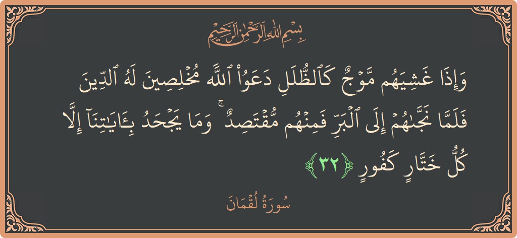 Verse 32 - Surah Luqman: (وإذا غشيهم موج كالظلل دعوا الله مخلصين له الدين فلما نجاهم إلى البر فمنهم مقتصد ۚ وما يجحد بآياتنا إلا...) - English