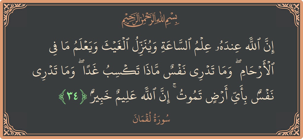 الآية 34 - سورة لقمان: (إن الله عنده علم الساعة وينزل الغيث ويعلم ما في الأرحام ۖ وما تدري نفس ماذا تكسب غدا ۖ وما...)