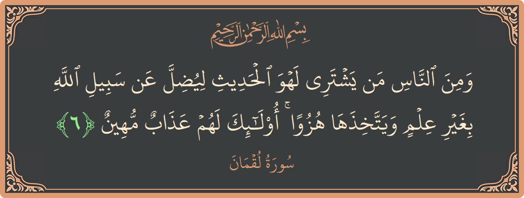 آیت 6 - سورہ لقمان: (ومن الناس من يشتري لهو الحديث ليضل عن سبيل الله بغير علم ويتخذها هزوا ۚ أولئك لهم عذاب مهين...) - اردو