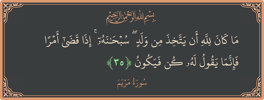 35 - Meryem Suresi ayeti: (ما كان لله أن يتخذ من ولد ۖ سبحانه ۚ إذا قضى أمرا فإنما يقول له كن فيكون...) - Türkçe